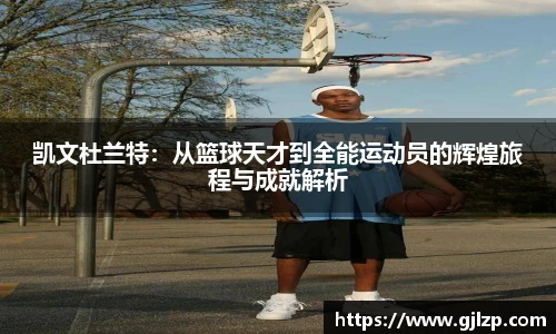 凯文杜兰特：从篮球天才到全能运动员的辉煌旅程与成就解析