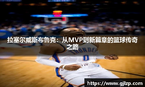 拉塞尔威斯布鲁克：从MVP到新篇章的篮球传奇之路