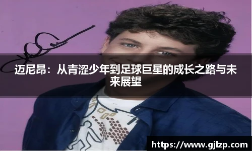迈尼昂：从青涩少年到足球巨星的成长之路与未来展望