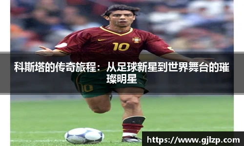 科斯塔的传奇旅程：从足球新星到世界舞台的璀璨明星