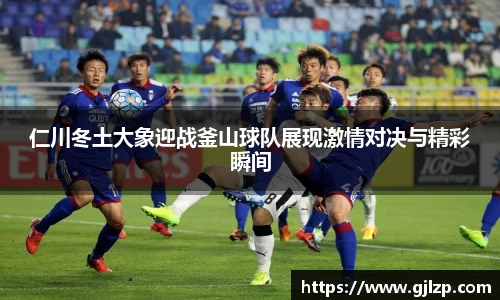 仁川冬土大象迎战釜山球队展现激情对决与精彩瞬间