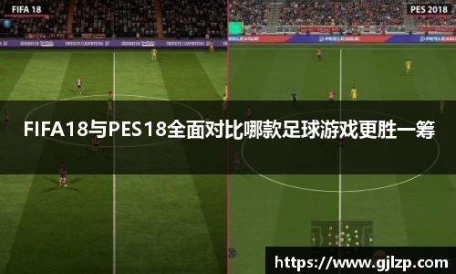 FIFA18与PES18全面对比哪款足球游戏更胜一筹