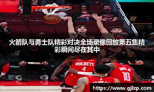 火箭队与勇士队精彩对决全场录像回放第五集精彩瞬间尽在其中