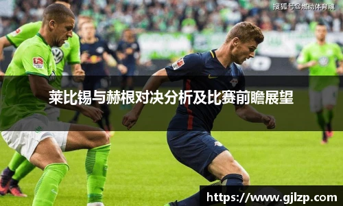 莱比锡与赫根对决分析及比赛前瞻展望